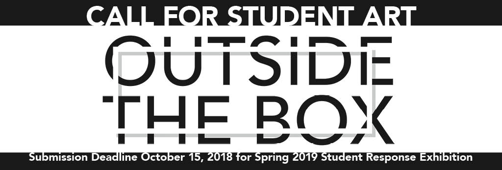 Black and white line and box. Text: Call for Student Art. Outside the Box. Submission Deadline October 15, 2018 for Spring 2019 Student Response Exhibition