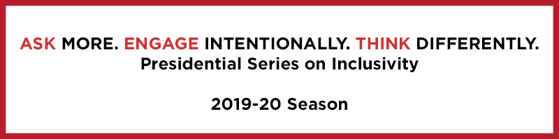 Ask more. Engage intentionally. Think differently. Presidental Series on Inclusivity. 2019-20 Season