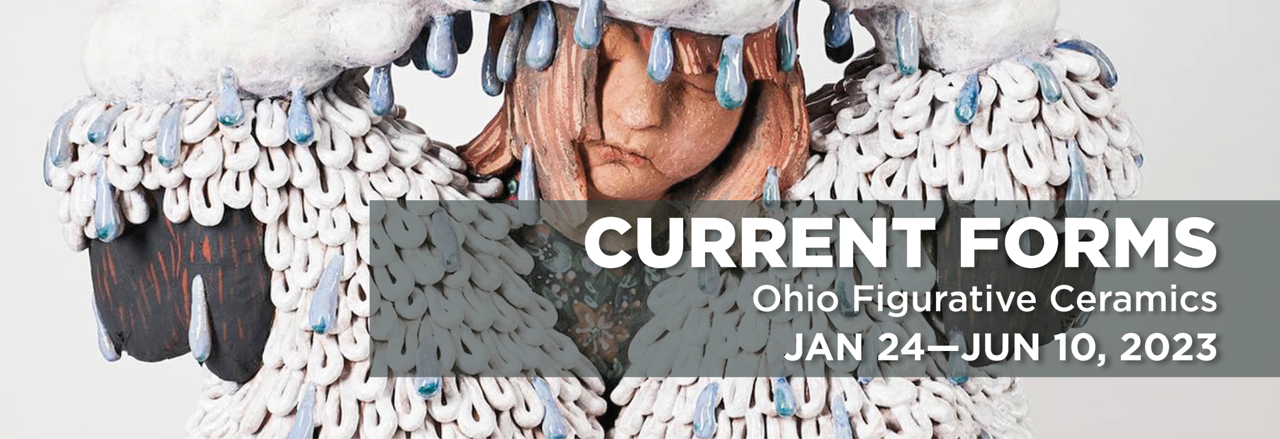 Poster image for the exhibition Current Forms: Ohio Figurative Ceramics on display January 24, 2023 to June 10, 2023