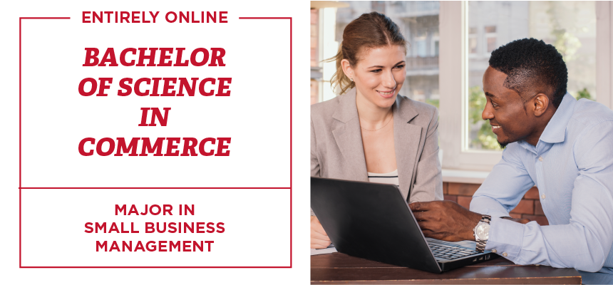 Entirely online. Bachelor of Science in Commence. Major in Small Business Management.