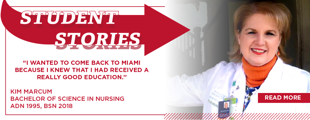 Student stories. "I wanted to come back to Miami because i know I had received a really good education." Kim Marcum. Bachelor of Science in Nursing. ADN 1995, BSN 2018