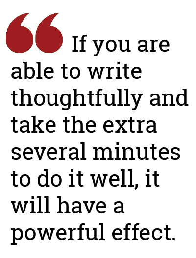 If you are able to write thoughtfully and take the extra several minutes to do it well, it will have a powerful effect.