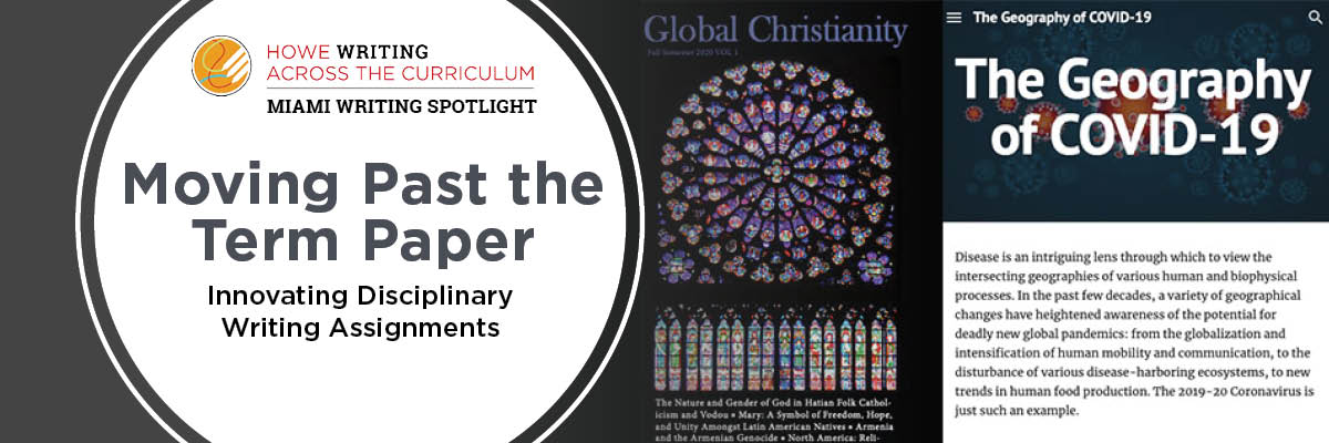  Graphic banner. White circle with dark gray background. Inside circle appears Howe Writing Across the Curriculum logo and text: "Moving Past the Term Paper: Innovating Disciplinary Writing Instruction." Beside graphic is a the cover of a magazine title Global Christianity (black, with a stained glass window) and the homepage of The Geography of COVID-19 website (blue background, red virus graphics)