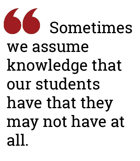 Sometimes we assume knowledge that our students have that they may not have at all.