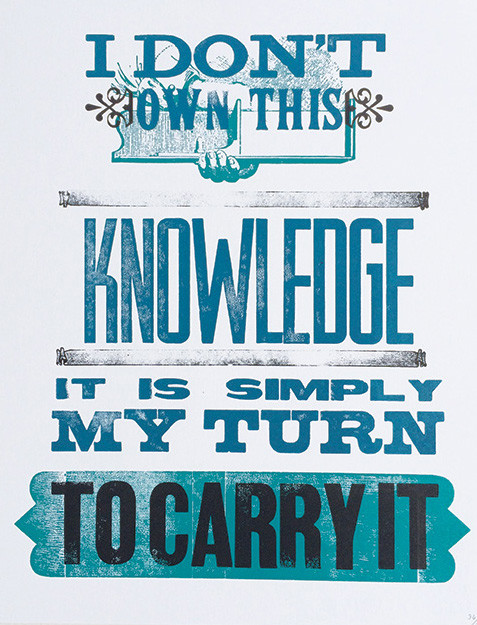 I don't own this knowledge. It is simply my turn to carry it. Letterpress print.