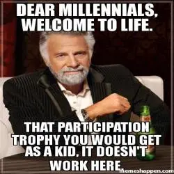 man posing in background with the overlayed words "Dear Millennials, Welcome to life. That participation trophy you would get as a kid, it doesn't work here."