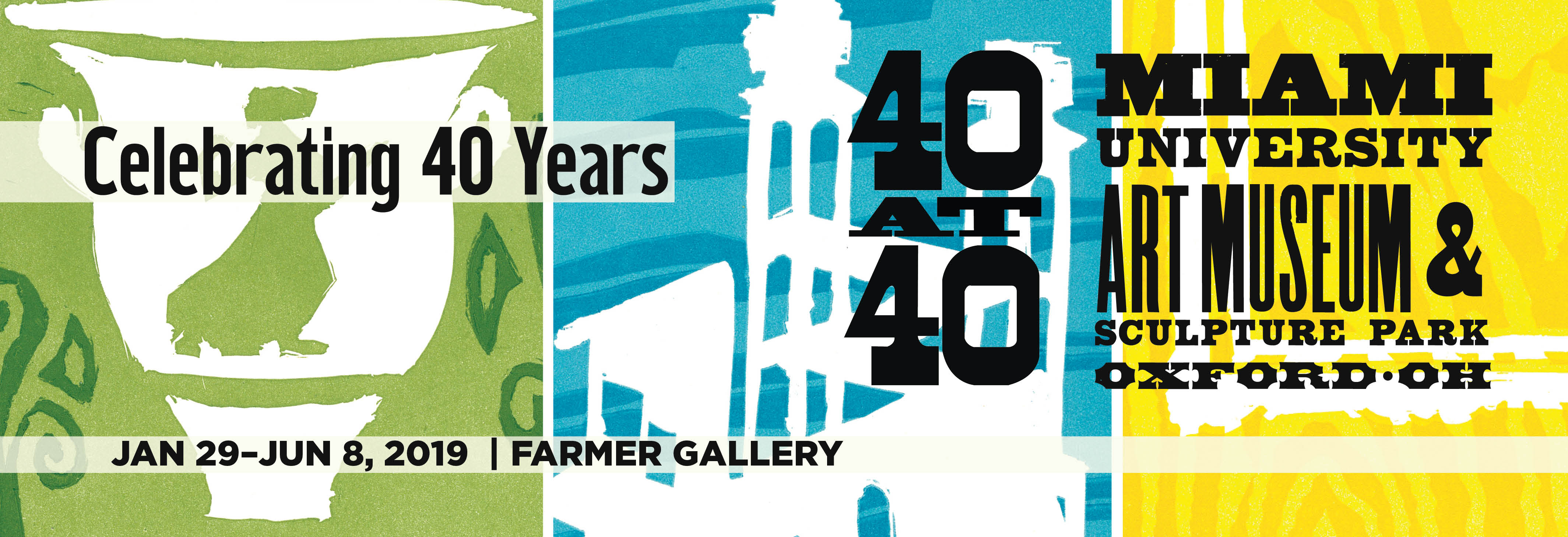 A triptych of torn paper prints in green, blue, and yellow. Text: Celebrating 40 years. 40  at 40. Miami University Art Museum and Sculpture Park, Oxford Ohio. January 29-June 8, Farmer Gallery.