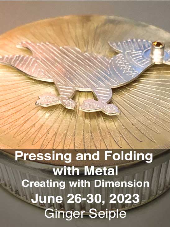 Pressing and Folding with Metal Creating with Dimension; June 26-30, 2023; Ginger Seiple