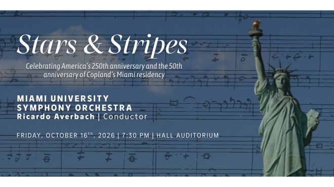 Stars & Stripes concert by the Miami University Symphony Orchestra, conducted by Ricardo Averbach, celebrating America’s 250th anniversary and the 50th anniversary of Copland’s Miami residency. Friday, October 16, 2026, at 7:30 p.m. in Hall Auditorium.