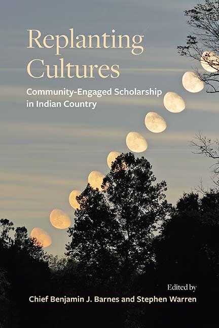 Replanting Cultures book cover. Community-engaged scholarship in Indian Country. Edited by Chief Benjamin Barnes and Stephen Warren