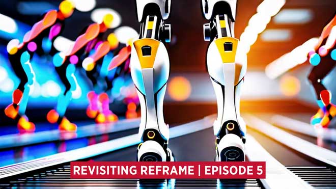 a lower portion of robotic legs with the title Revisiting Reframe Episode 5