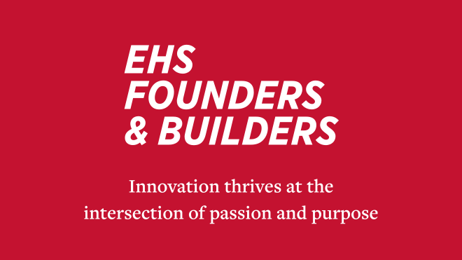 EHS Founders and Builders Innovation thrives at the intersection of passion and purpose