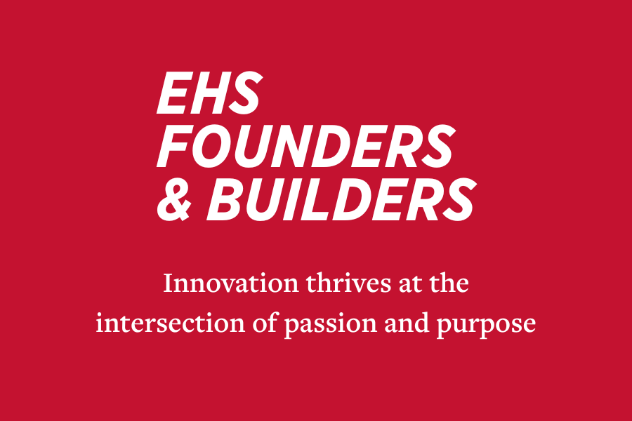 EHS Founders and Builders Innovation thrives at the intersection of passion and purpose