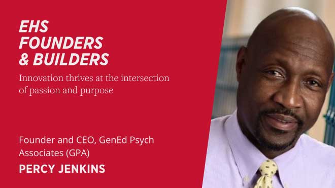 EHS Founders and Builders Innovation thrives at the intersection of passion and purpose Founder and CEO, GenEd Psych Associates (GPA) Percy Jenkins
