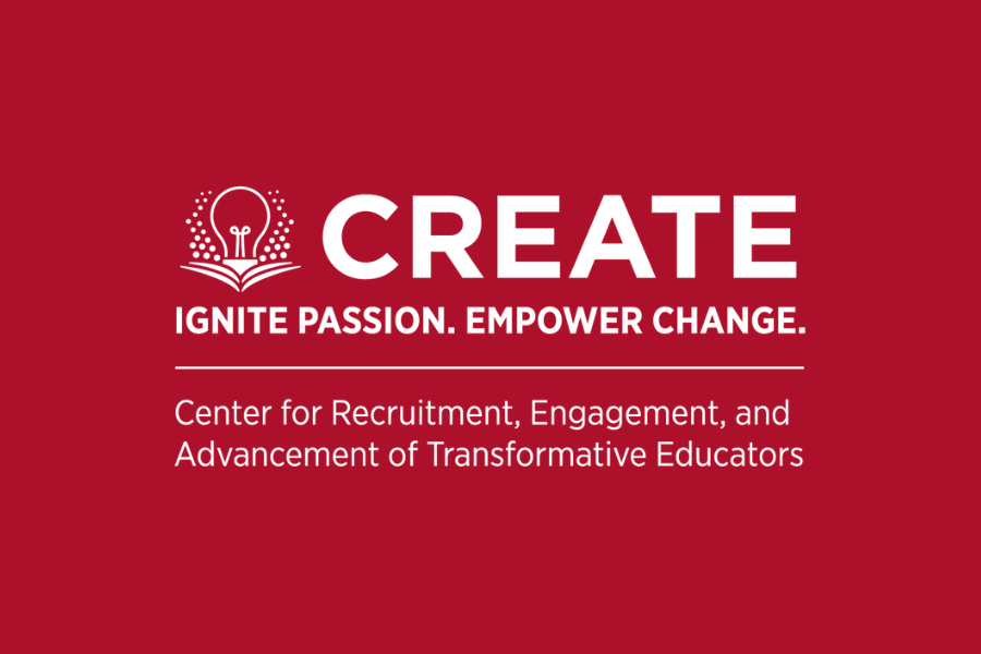 Create. Ignite passion. Empower change. Center for Recruitment, Engagement, and Advancement of Transformative Educators