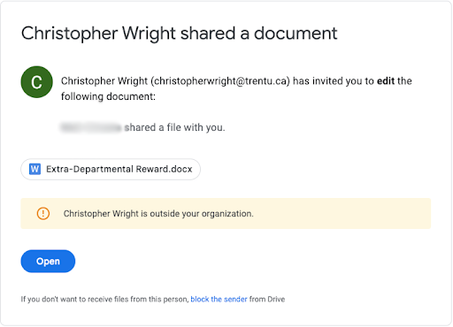 An image showing an email in Google Drive. It says 'Christopher Wright (christopherwright[at]trentu.ca) has invited you to edit the following document." The next line reads "[blurred text] shared a file with you." There is a button for a word document labeled "Extra-Departmental Reward.docx". Google has input a yellow alert box that says "Christopher Wright is outside your organization." A blue open button. At the bottom, it says "If you don't want to receive files from this person, block the sender from Drive."