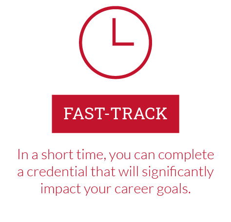 Fast-track: In a short time, you can complete a credential that will significantly impact your career goals.